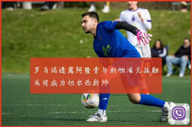 罗马诺透露阿隆索与利物浦无接触或将成为切尔西新帅