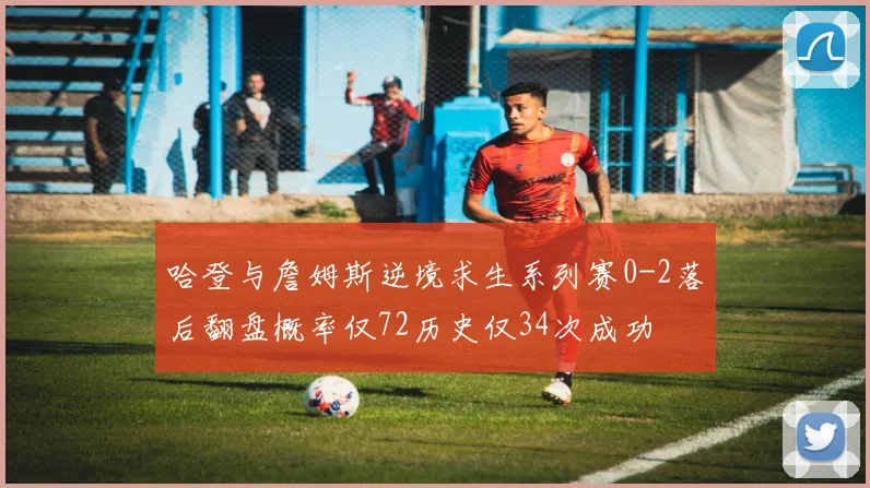 哈登与詹姆斯逆境求生系列赛0-2落后翻盘概率仅72历史仅34次成功