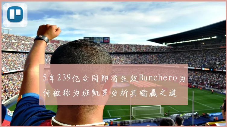 5年239亿合同即将生效Banchero为何被称为班凯罗分析其输赢之道