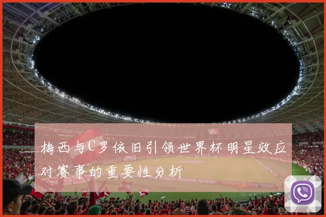 梅西与C罗依旧引领世界杯明星效应对赛事的重要性分析