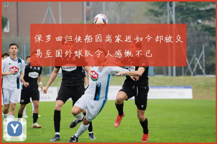 保罗回归快船因离家近如今却被交易至国外球队令人感慨不已