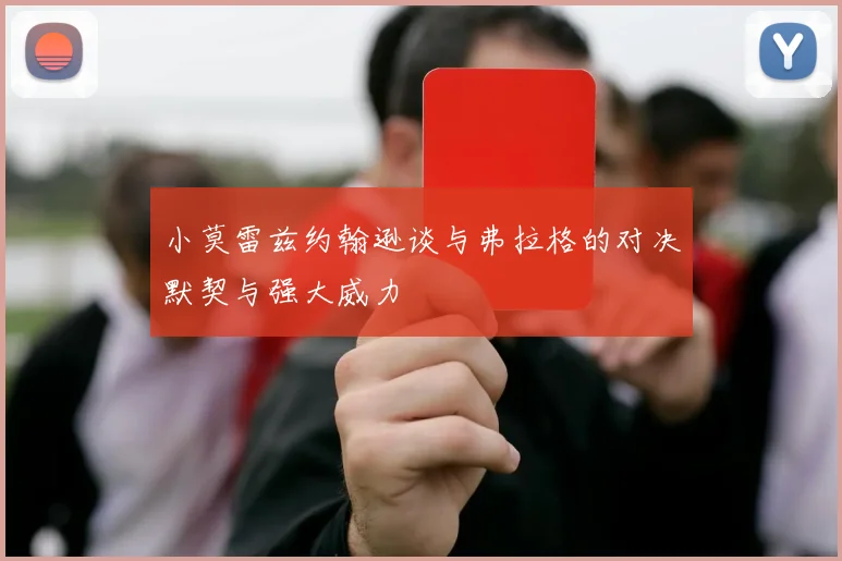 小莫雷兹约翰逊谈与弗拉格的对决默契与强大威力