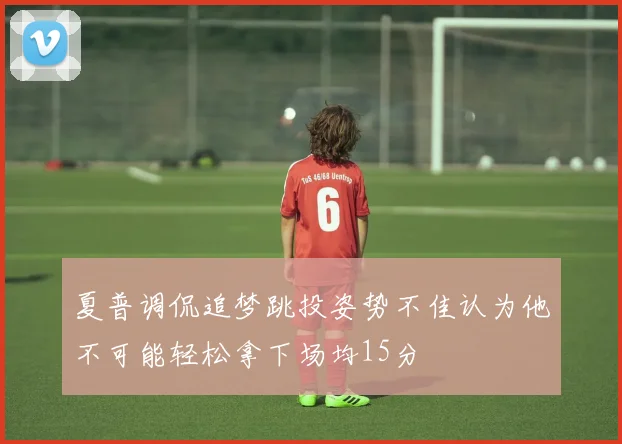 夏普调侃追梦跳投姿势不佳认为他不可能轻松拿下场均15分