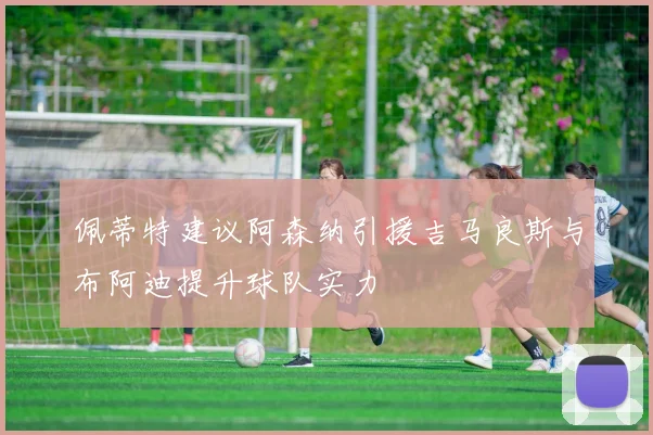 佩蒂特建议阿森纳引援吉马良斯与布阿迪提升球队实力