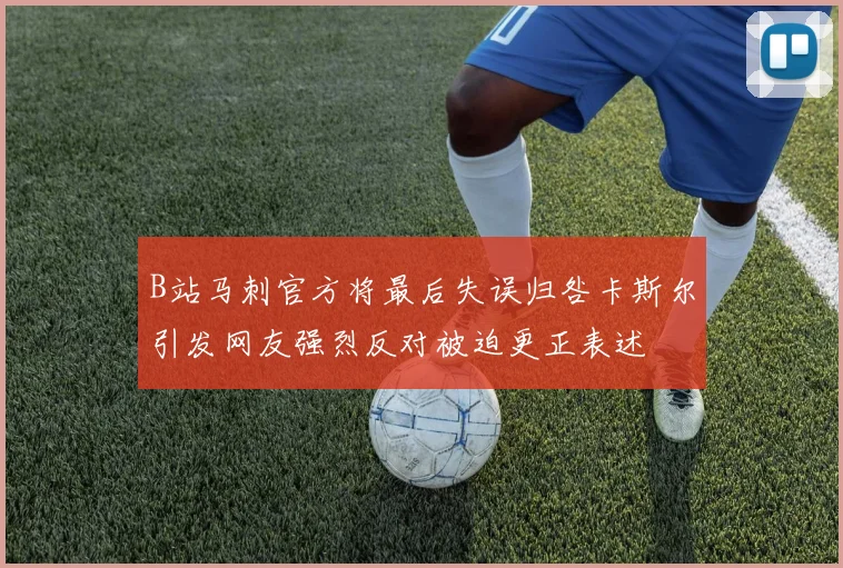 B站马刺官方将最后失误归咎卡斯尔引发网友强烈反对被迫更正表述